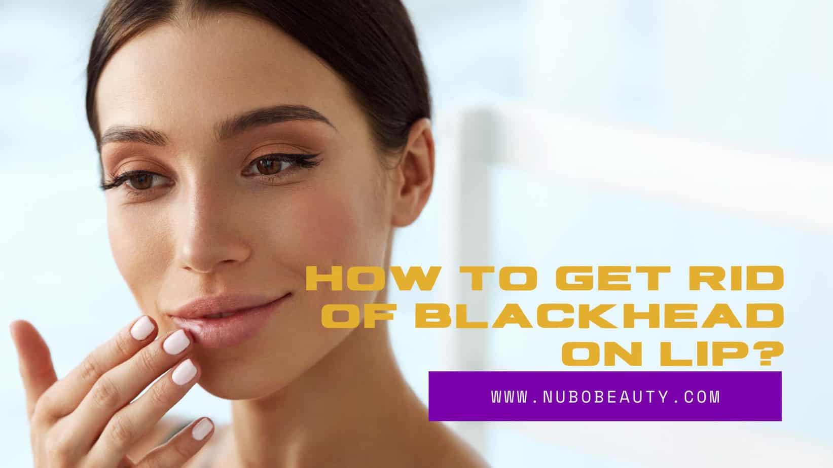 How to Get Rid of Blackhead on Lip? Nubo Beauty